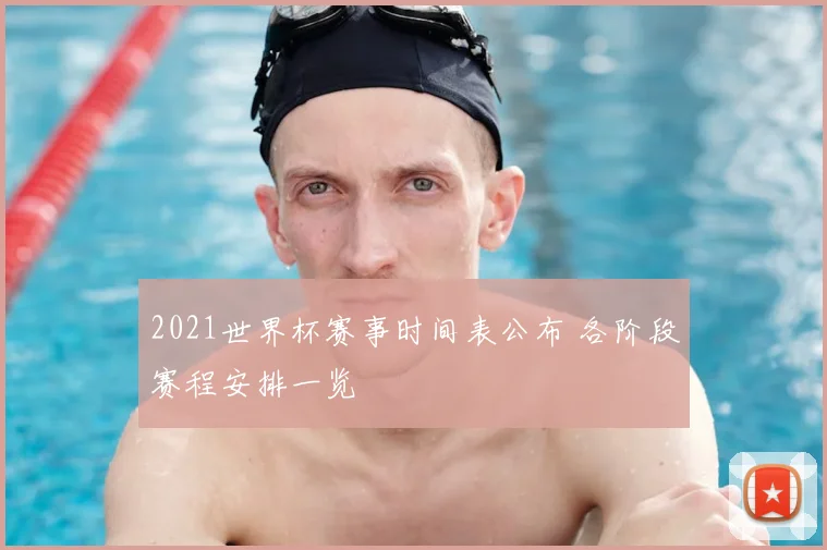 2021世界杯赛事时间表公布 各阶段赛程安排一览
