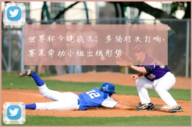 世界杯今晚战况:多场对决打响,赛果牵动小组出线形势