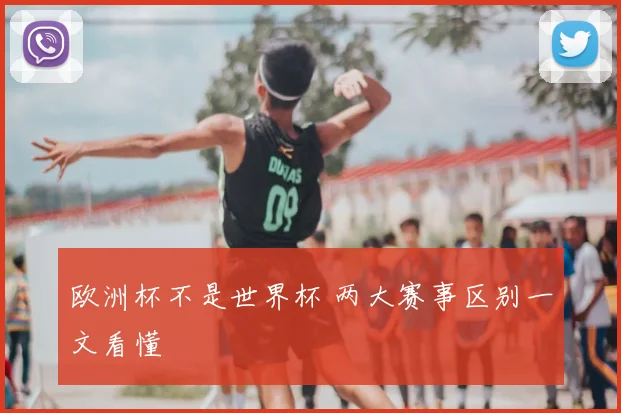 欧洲杯不是世界杯 两大赛事区别一文看懂