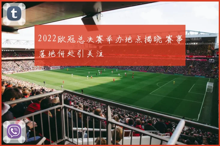 2022欧冠总决赛举办地点揭晓 赛事落地何处引关注